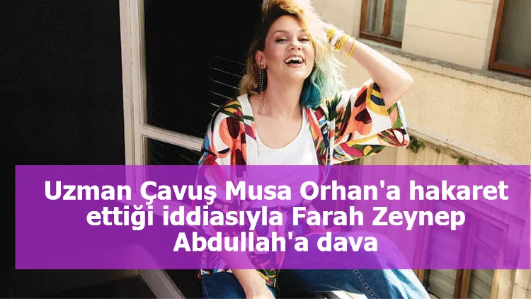 Uzman Çavuş Musa Orhan'a hakaret ettiği iddiasıyla Farah Zeynep Abdullah'a dava